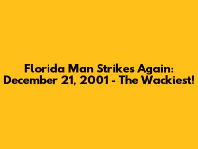 Florida Man Strikes Again: December 21, 2001 - The Wackiest!