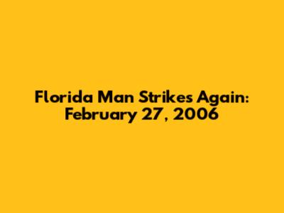 Florida Man Strikes Again: February 27, 2006
