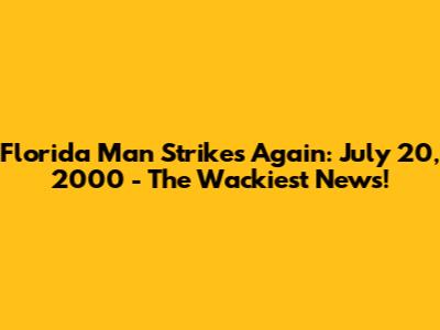 Florida Man Strikes Again: July 20, 2000 - The Wackiest News!