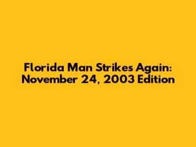 Florida Man Strikes Again: November 24, 2003 Edition