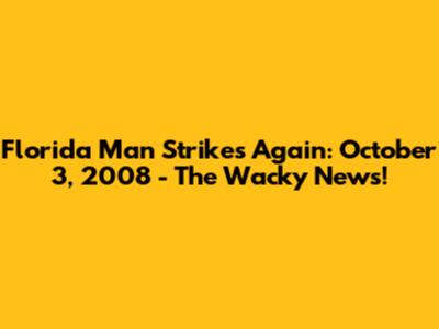 Florida Man Strikes Again: October 3, 2008 - The Wacky News!