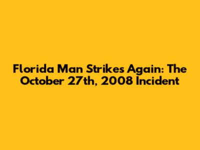 Florida Man Strikes Again: The October 27th, 2008 Incident