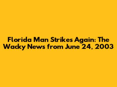 Florida Man Strikes Again: The Wacky News from June 24, 2003