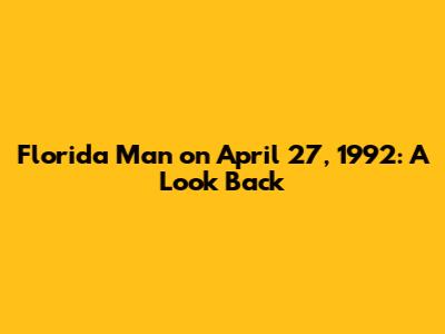 Florida Man on April 27, 1992: A Look Back