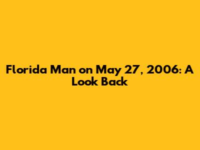 Florida Man on May 27, 2006: A Look Back