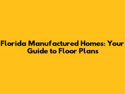 Florida Manufactured Homes: Your Guide to Floor Plans
