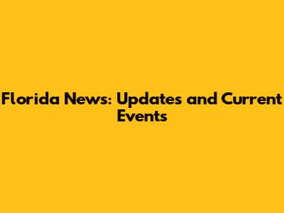 Florida News: Updates and Current Events