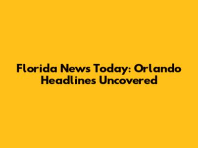 Florida News Today: Orlando Headlines Uncovered