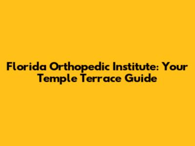 Florida Orthopedic Institute: Your Temple Terrace Guide