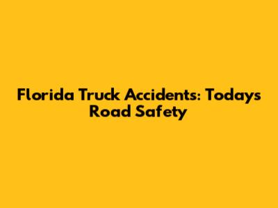 Florida Truck Accidents: Today's Road Safety
