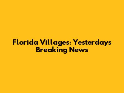 Florida Villages: Yesterday's Breaking News