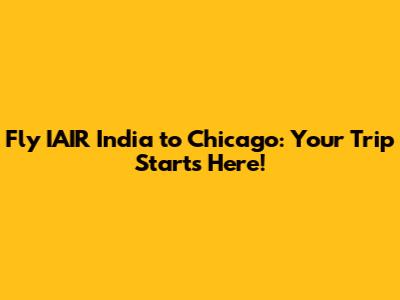 Fly IAIR India to Chicago: Your Trip Starts Here!