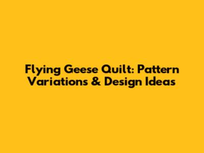 Flying Geese Quilt: Pattern Variations & Design Ideas