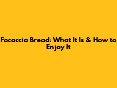 Focaccia Bread: What It Is & How to Enjoy It