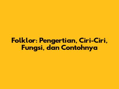 Folklor: Pengertian, Ciri-Ciri, Fungsi, dan Contohnya