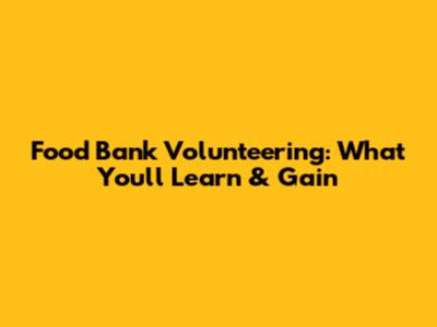Food Bank Volunteering: What You'll Learn & Gain