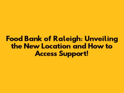 Food Bank of Raleigh: Unveiling the New Location and How to Access Support!
