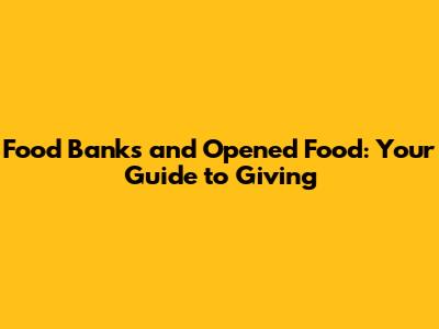 Food Banks and Opened Food: Your Guide to Giving