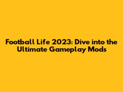 Football Life 2023: Dive into the Ultimate Gameplay Mods
