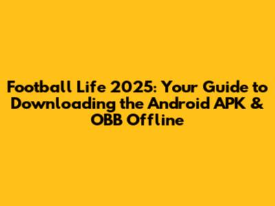 Football Life 2025: Your Guide to Downloading the Android APK & OBB Offline