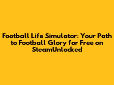 Football Life Simulator: Your Path to Football Glory for Free on SteamUnlocked