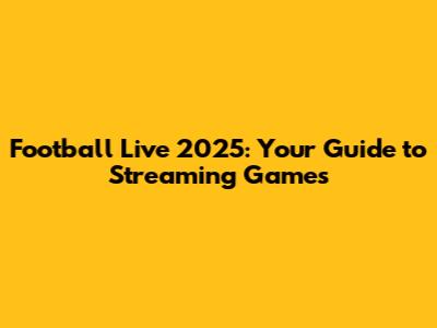 Football Live 2025: Your Guide to Streaming Games