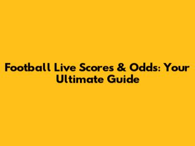Football Live Scores & Odds: Your Ultimate Guide