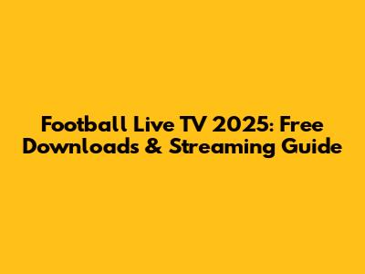 Football Live TV 2025: Free Downloads & Streaming Guide