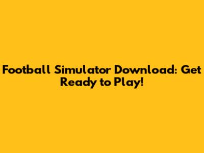 Football Simulator Download: Get Ready to Play!
