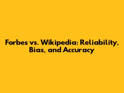 Forbes vs. Wikipedia: Reliability, Bias, and Accuracy