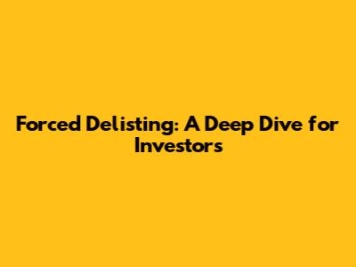 Forced Delisting: A Deep Dive for Investors