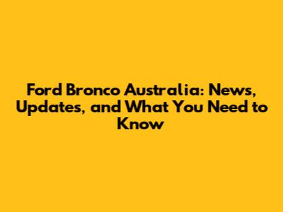 Ford Bronco Australia: News, Updates, and What You Need to Know