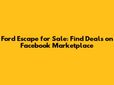 Ford Escape for Sale: Find Deals on Facebook Marketplace
