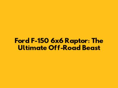 Ford F-150 6x6 Raptor: The Ultimate Off-Road Beast