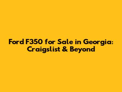 Ford F350 for Sale in Georgia: Craigslist & Beyond