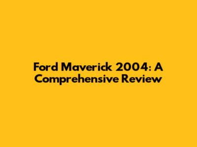 Ford Maverick 2004: A Comprehensive Review