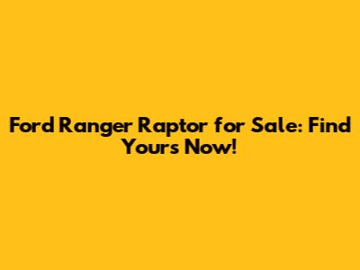 Ford Ranger Raptor for Sale: Find Yours Now!