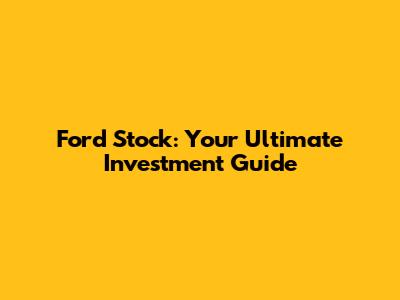 Ford Stock: Your Ultimate Investment Guide
