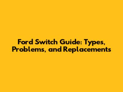 Ford Switch Guide: Types, Problems, and Replacements