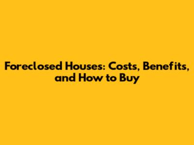 Foreclosed Houses: Costs, Benefits, and How to Buy