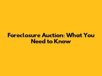 Foreclosure Auction: What You Need to Know