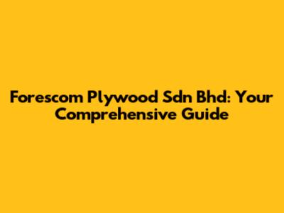 Forescom Plywood Sdn Bhd: Your Comprehensive Guide