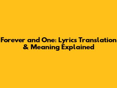 Forever and One: Lyrics Translation & Meaning Explained