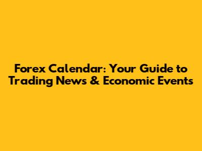 Forex Calendar: Your Guide to Trading News & Economic Events