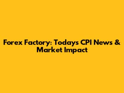 Forex Factory: Today's CPI News & Market Impact