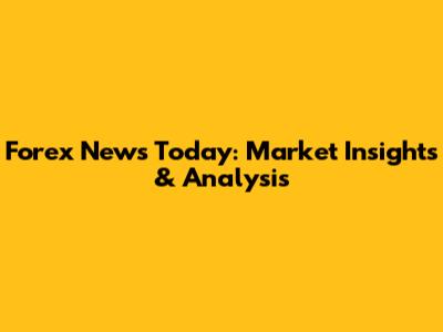 Forex News Today: Market Insights & Analysis