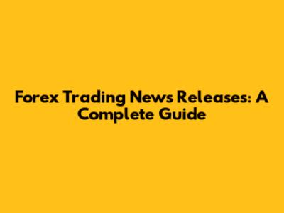 Forex Trading News Releases: A Complete Guide