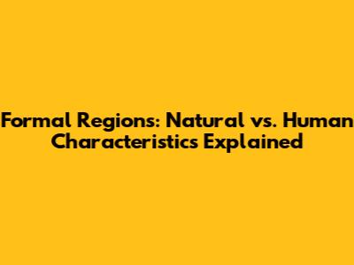 Formal Regions: Natural vs. Human Characteristics Explained