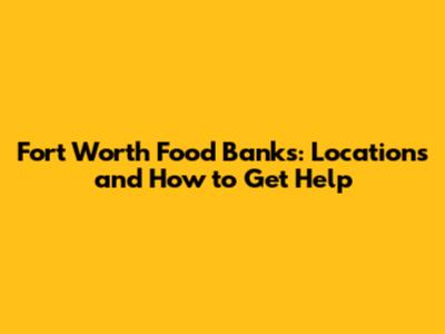 Fort Worth Food Banks: Locations and How to Get Help