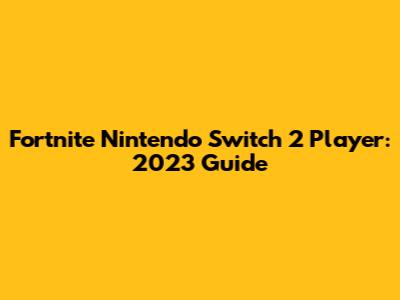 Fortnite Nintendo Switch 2 Player: 2023 Guide